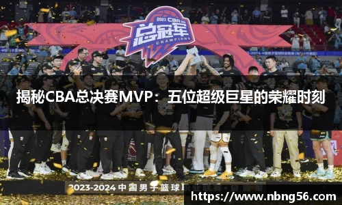 揭秘CBA总决赛MVP：五位超级巨星的荣耀时刻